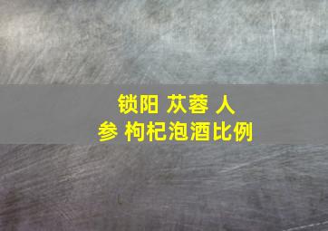 锁阳 苁蓉 人参 枸杞泡酒比例